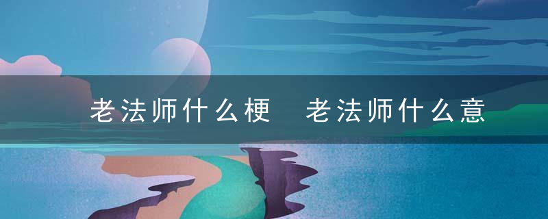 老法师什么梗 老法师什么意思